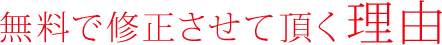 無料で修正させて頂く理由